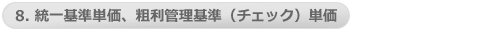 8. 統一基準単価、粗利管理基準（チェック）単価