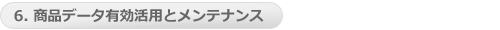 6. 商品データ有効活用とメンテナンス