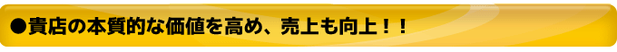 貴店の本質的な価値を高め、売上も向上！！