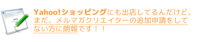 Yahoo!ショッピングにも出店してるんだけど、まだ、メルマガクリエイターの追加申請をしてない方に朗報です！！