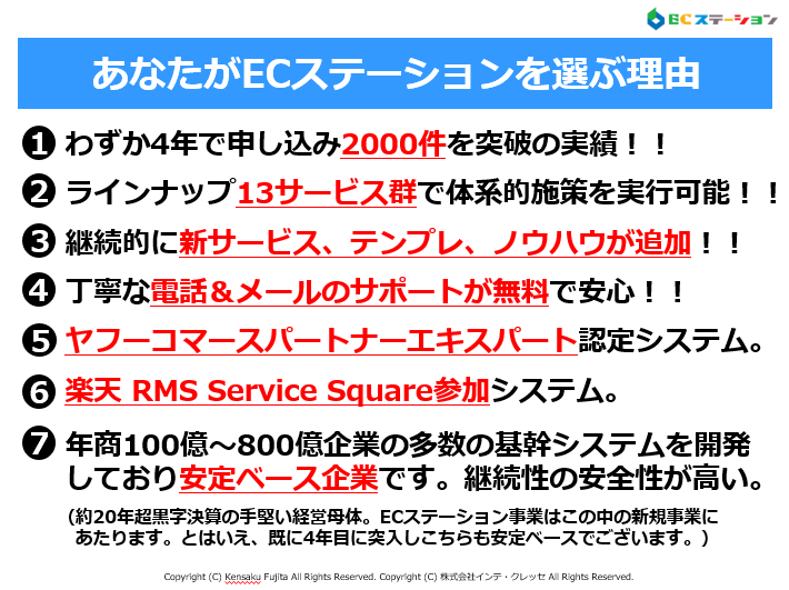 わずか4年で申し込み2000件を突破の実績！！ラインナップ13サービス群で体系的施策を実行可能！！継続的に新サービス、テンプレ、ノウハウが追加！！丁寧な電話＆メールのサポートが無料で安心！！ヤフーコマースパートナーエキスパート認定システム。楽天 RMS Service Square参加システム。