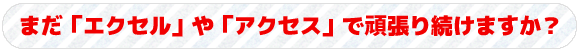 まだ「エクセル」や「アクセス」で頑張り続けますか？