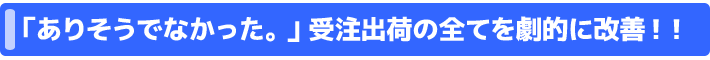 「ありそうでなかった！！」受注対応の全てを劇的改善！！