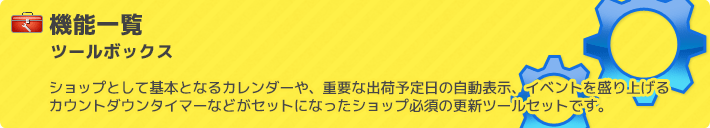 ショップとして基本となるカレンダーや、重要な出荷予定日の自動表示、イベントを盛り上げる カウントダウンタイマーなどがセットになったショップ必須のツールセットです。