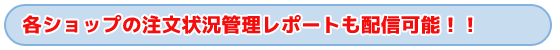 タイトル　各ショップの注文状況管理レポートも配信！！