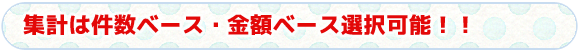 タイトル　集計は件数ベース・金額ベース選択可能！！