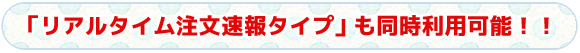 タイトル　「リアルタイム注文速報タイプ」も同時利用可能！！