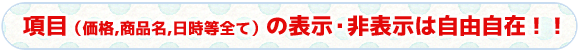 タイトル　項目（価格,商品名,日時等全て）の表示・非表示は自由自在！！