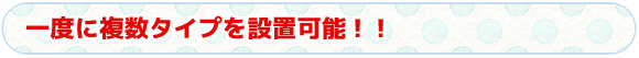 タイトル　一度に複数タイプを設置可能！！