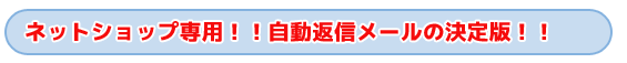 タイトル　ネットショップ専用！！自動返信メールの決定版！！