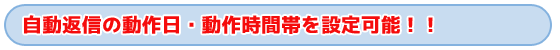 タイトル　自動返信の動作日・動作時間帯を設定可能！！