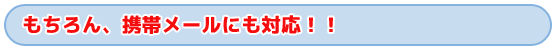 タイトル　もちろん、携帯メールにも対応！！