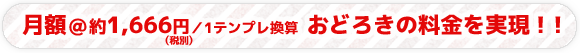 月額＠約1,666円（税別）／1テンプレ換算 おどろきの料金を実現！！