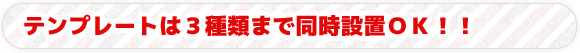 テンプレートは３種類まで同時設置ＯＫ！！