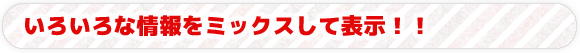 いろいろな情報をミックスして表示！！