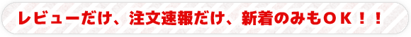 レビューだけ、注文速報だけ、新着のみもＯＫ！！