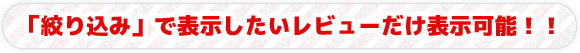 「絞り込み」で表示したいレビューだけ表示可能！！