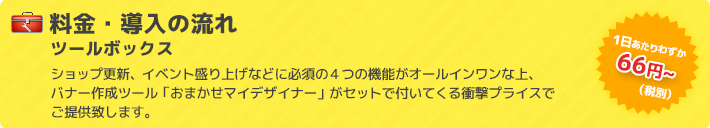 ショップ更新、イベント盛り上げなどに必須の4つの機能がオールインワンな上、 バナー作成支援ツール「おまかせマイデザイナー」がセットで付いてくる衝撃プライスでご提供致します。