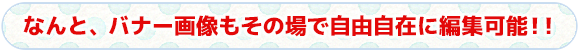 なんと、バナー画像もその場で自由自在に編集可能！！