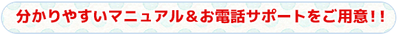 分かりやすいマニュアル＆お電話サポートをご用意！！