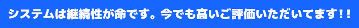 システムは継続性が命です。今でも高いご評価をいただいてます！！