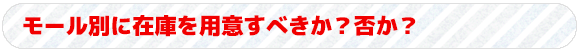 モール別に在庫を用意すべきか？否か？