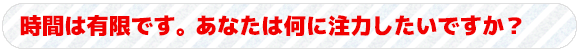 時間は限られています。どこに注力したいですか？