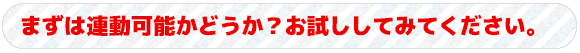 まずは連動可能かどうか？お試ししてみてください。