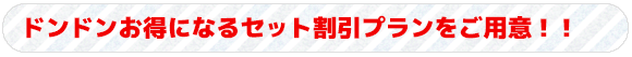 ドンドンお得になるセット割引プランをご用意！！