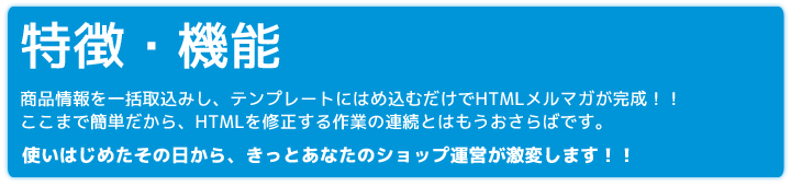 メルマガクリエイターならネットショップ様のメルマガ作成が劇的に効率化されます。ここまで簡単だから、HTMLを修正する作業の連続とはもうおさらばです。使いはじめたその日から、きっとあなたのショップ運営が激変します！！