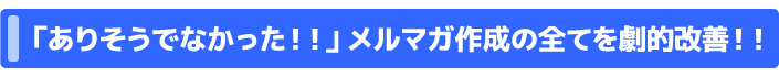 「ありそうでなかった！！」メルマガ作成の全てを劇的改善！！