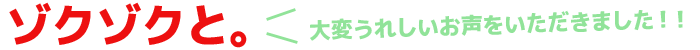 ゾクゾクと。嬉しいお声をいただきました！！